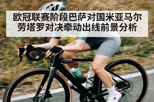 欧冠联赛阶段巴萨对国米亚马尔劳塔罗对决牵动出线前景分析