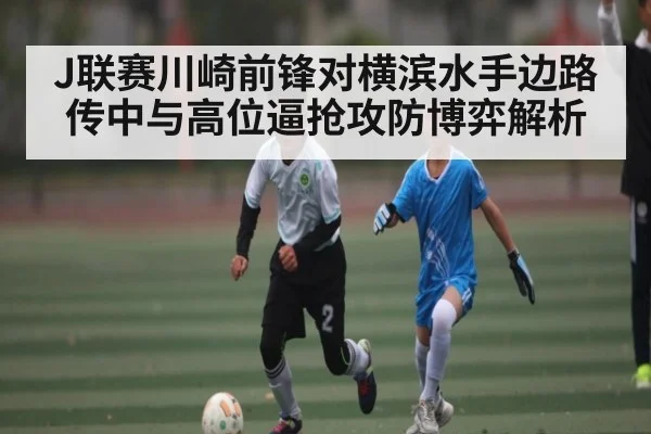 J联赛川崎前锋对横滨水手边路传中与高位逼抢攻防博弈解析
